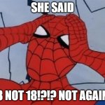 Hungover Spiderman | SHE SAID; 8 NOT 18!?!? NOT AGAIN | image tagged in hungover spiderman | made w/ Imgflip meme maker