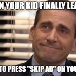 Parenting done right... | WHEN YOUR KID FINALLY LEARNS; HOW TO PRESS "SKIP AD" ON YOUTUBE | image tagged in michael scott cry,kids,youtube,parents,parenting,bad parenting | made w/ Imgflip meme maker