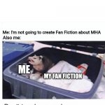 Why, I can't even listen to myself | Me: I'm not going to create Fan Fiction about MHA; Also me:; ME; MY FAN FICTION | image tagged in don't touch my garbage | made w/ Imgflip meme maker