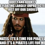 Don't let the Samali's have all the fun | BOOTY AND BOUNTY
IS FLOATING LARGELY UNPROTECTED
JUST OFF OUR SHORES; MATES, IT'S A TIME FOR PIRATES 
AND IT'S A PIRATES LIFE FOR ME | image tagged in jack sparrow pirate,pirates,pirate,pirates of the caribbean,usa,crusader | made w/ Imgflip meme maker