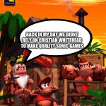 Cranky Kong's Wisdom | BACK IN MY DAY WE DIDNT RELY ON CRISTIAN WHITEHEAD TO MAKE QUALITY SONIC GAMES | image tagged in cranky kong's wisdom | made w/ Imgflip meme maker