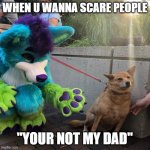 Dog afraid of furry | WHEN U WANNA SCARE PEOPLE "YOUR NOT MY DAD" | image tagged in dog afraid of furry | made w/ Imgflip meme maker