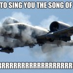 Allow me to sing  you the song of my people | ALLOW ME TO SING YOU THE SONG OF MY PEOPLE; BRRRRRRRRRRRRRRRRRRRRRRRRRRRRRRRRRRT | image tagged in a10 birthday | made w/ Imgflip meme maker
