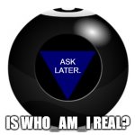 magic 8 ball | ASK LATER. IS WHO_AM_I REAL? | image tagged in magic 8 ball,fun | made w/ Imgflip meme maker