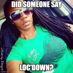Did you say locdown? | DID SOMEONE SAY; LOC'DOWN? | image tagged in jadesigns,locdown,natural hair,black girl | made w/ Imgflip meme maker
