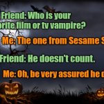 Halloween humor | Friend: Who is your favorite film or tv vampire? Me: The one from Sesame Street. Friend: He doesn't count. Me: Oh, be very assured he does. | image tagged in halloween,vampires,sesame street,jokes,funny | made w/ Imgflip meme maker