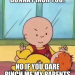 Caillou pinches Baby Rosie | HA HA IM GONNA PINCH YOU! NO IF YOU DARE PINCH ME MY PARENTS WILL CALL THE COPS! | image tagged in caillou pinching baby rosie | made w/ Imgflip meme maker