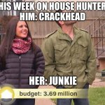 House hunters | THIS WEEK ON HOUSE HUNTERS
HIM: CRACKHEAD; HER: JUNKIE | image tagged in house hunters,junkie,crackhead,drugs | made w/ Imgflip meme maker