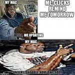 understandable have a nice day | ME: CLICKS REMIND ME TOMORROW; MY MAC; WE UPDATING; MY MAC | image tagged in understandable have a nice day | made w/ Imgflip meme maker