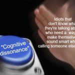 cognitive dissonance | Idiots that don't know what they're talking about who need a  way to make themselves sound smart while calling someone else stupid "Cognitiv | image tagged in slap that button | made w/ Imgflip meme maker