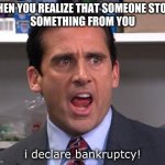 I DECLARE BANKRUPTCY | WHEN YOU REALIZE THAT SOMEONE STOLE 
SOMETHING FROM YOU; i declare bankruptcy! | image tagged in michael scott declares | made w/ Imgflip meme maker