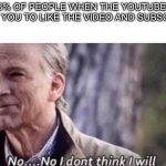 About 88% percent of the time | 88% OF PEOPLE WHEN THE YOUTUBER ASKS YOU TO LIKE THE VIDEO AND SUBSCRIBE | image tagged in no i don't think i will | made w/ Imgflip meme maker