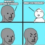 Astrology is astronomy for idiots | MERCURY IS ENTERING RETROGRADE WHAT'S RETROGRADE? | image tagged in angry question | made w/ Imgflip meme maker