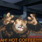 AH! HOT COFFEE!!!!!