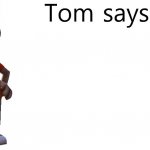 Tom Says meme