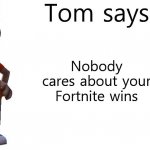 If you know this show, you. Are. P O G | Nobody cares about your Fortnite wins | image tagged in tom says,talking tom,ttaf,memes,funny,cultured | made w/ Imgflip meme maker