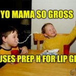 Yo Mama | YO MAMA SO GROSS; SHE USES PREP H FOR LIP GLOSS | image tagged in yo mama so,grossed out,ugly woman,mean girls,spitefull scorpio,scorpio | made w/ Imgflip meme maker