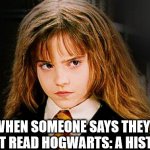 Harry Potter Memes | WHEN SOMEONE SAYS THEY DIDN'T READ HOGWARTS: A HISTORY | image tagged in harry potter memes,hermione granger,harry potter,hogwarts,hermione | made w/ Imgflip meme maker