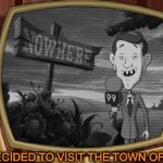 So You Decided To Visit The Town Of Nowhere