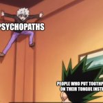 Who in the ever loving jesus does this? | PSYCHOPATHS; PEOPLE WHO PUT TOOTHPASTE ON THEIR TONGUE INSTEAD | image tagged in killua jumping to a corner | made w/ Imgflip meme maker