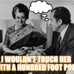 I wouldn't touch her with a hundred foot pole | I WOULDN'T TOUCH HER WITH A HUNDRED FOOT POLE | image tagged in richard nixon | made w/ Imgflip meme maker