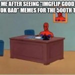 We get it, TikTok is bad, but we can at least respect the people who use it | ME AFTER SEEING "IMGFLIP GOOD TIKTOK BAD" MEMES FOR THE 500TH TIME: | image tagged in spider man at his desk,imgflip,tiktok,tiktok bad,imgflip good,stop it pls | made w/ Imgflip meme maker