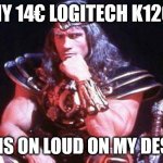 logitech k120 | MY 14€ LOGITECH K120; LAUGHS ON LOUD ON MY DESKTOP | image tagged in conan | made w/ Imgflip meme maker