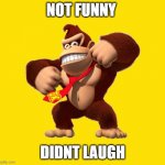 does anyone reckon dis | NOT FUNNY; DIDNT LAUGH | image tagged in donkey kong,do you remember | made w/ Imgflip meme maker