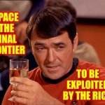 Space.  The Final Frontier.  Guess It's Time To Exploit The Hell Out Of It | SPACE  THE FINAL FRONTIER TO BE EXPLOITED BY THE RICH | image tagged in star trek scotty,space the final frontier,jeff bezos,elon musk,spacex,memes | made w/ Imgflip meme maker