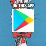 this cap app | THE CAP ON THIS APP; GOOGLE PLAY STORE | image tagged in cat in the hat | made w/ Imgflip meme maker