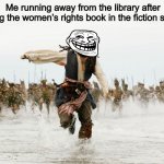 epic gamer move | Me running away from the library after putting the women’s rights book in the fiction section | image tagged in johnny depp pirates of caribbean running,memes,womens rights,funny | made w/ Imgflip meme maker