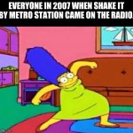 metro station | EVERYONE IN 2007 WHEN SHAKE IT BY METRO STATION CAME ON THE RADIO. | image tagged in marge krumping | made w/ Imgflip meme maker