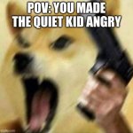 Angry doge with gun | POV: YOU MADE THE QUIET KID ANGRY | image tagged in angry doge with gun | made w/ Imgflip meme maker