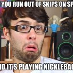 Stevie t | WHEN YOU RUN OUT OF SKIPS ON SPOTIFY; AND IT'S PLAYING NICKLEBACK | image tagged in stevie t | made w/ Imgflip meme maker