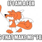 fredrick the fox | IF I AM A FOX DOES THAT MAKE ME "FOXY"? | image tagged in fredrick the fox | made w/ Imgflip meme maker