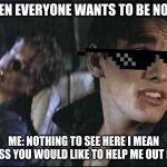 The Outsiders | WHEN EVERYONE WANTS TO BE NOSEY; ME: NOTHING TO SEE HERE I MEAN UNLESS YOU WOULD LIKE TO HELP ME OUT HERE. | image tagged in the outsiders | made w/ Imgflip meme maker