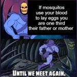 Until we meet again. | If mosquitos use your blood to lay eggs you are one third their father or mother | image tagged in until we meet again | made w/ Imgflip meme maker