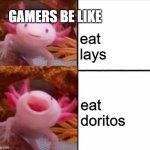 axolotl drake | GAMERS BE LIKE; eat lays; eat doritos | image tagged in axolotl drake | made w/ Imgflip meme maker