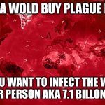 Plague Inc. | IF EA WOLD BUY PLAGUE INC; DO YOU WANT TO INFECT THE WORLD ITS 1$ PER PERSON AKA 7.1 BILLON $ FOR US | image tagged in plague inc | made w/ Imgflip meme maker