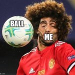 A Ball To The Face Hurts A Lot | BALL; ME | image tagged in marouane fellani,memes | made w/ Imgflip meme maker