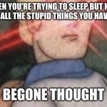 BEGONE, THOT | WHEN YOU'RE TRYING TO SLEEP BUT KEEP THINKING OF ALL THE STUPID THINGS YOU HAVE EVER DONE:; BEGONE THOUGHT | image tagged in begone thot | made w/ Imgflip meme maker