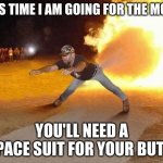 the best fart!!! | THIS TIME I AM GOING FOR THE MOON; YOU'LL NEED A SPACE SUIT FOR YOUR BUTT! | image tagged in fire fart | made w/ Imgflip meme maker