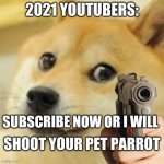 Doge holding gun | 2021 YOUTUBERS:; SUBSCRIBE NOW OR I WILL; SHOOT YOUR PET PARROT | image tagged in doge holding gun | made w/ Imgflip meme maker