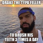 Drake the type of bloke | DRAKE THE TYPA FELLER; TO BRUSH HIS TEETH 3 TIMES A DAY | image tagged in drake the type of bloke | made w/ Imgflip meme maker