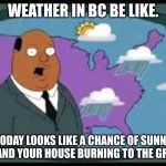 Truth be told | WEATHER IN BC BE LIKE. TODAY LOOKS LIKE A CHANCE OF SUNNY SKYS AND YOUR HOUSE BURNING TO THE GROUND. | image tagged in weather man family guy | made w/ Imgflip meme maker