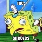 Mocking Spongebob | me: sneezes | image tagged in memes,mocking spongebob | made w/ Imgflip meme maker