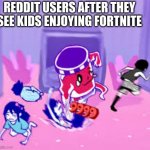 Life Jam | REDDIT USERS AFTER THEY SEE KIDS ENJOYING FORTNITE | image tagged in life jam | made w/ Imgflip meme maker