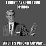 I didn't ask for your opinion Meme Generator - Imgflip