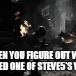 STEVE5 FOREVER!!!!!!!!!!!!!! | WHEN YOU FIGURE OUT WHO DISLIKED ONE OF STEVE5'S VIDEOS | image tagged in gifs,steve5 | made w/ Imgflip video-to-gif maker