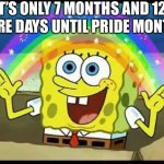 Soon it will be pride month! | IT’S ONLY 7 MONTHS AND 12 MORE DAYS UNTIL PRIDE MONTH! | image tagged in pride month,pride,bisexual,lesbian,gay,transgender | made w/ Imgflip meme maker